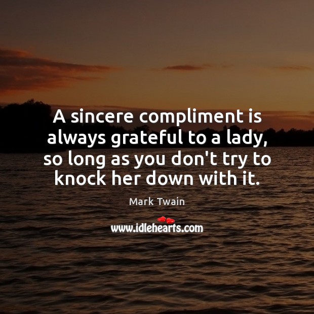 A sincere compliment is always grateful to a lady, so long as Mark Twain Picture Quote
