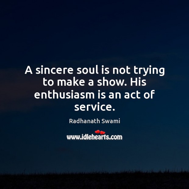 A sincere soul is not trying to make a show. His enthusiasm is an act of service. Radhanath Swami Picture Quote