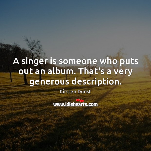 A singer is someone who puts out an album. That’s a very generous description. Kirsten Dunst Picture Quote