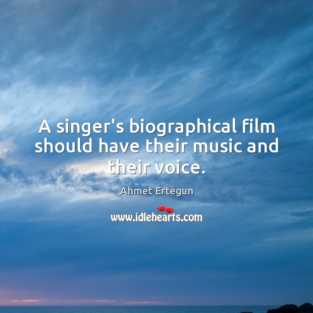 A singer’s biographical film should have their music and their voice. Ahmet Ertegun Picture Quote