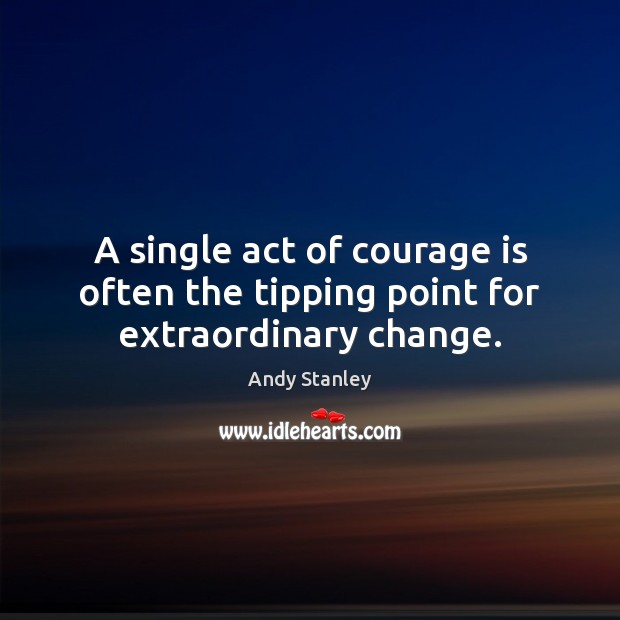 A single act of courage is often the tipping point for extraordinary change. Andy Stanley Picture Quote