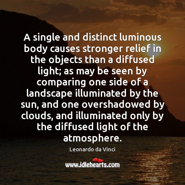 A single and distinct luminous body causes stronger relief in the objects Leonardo da Vinci Picture Quote