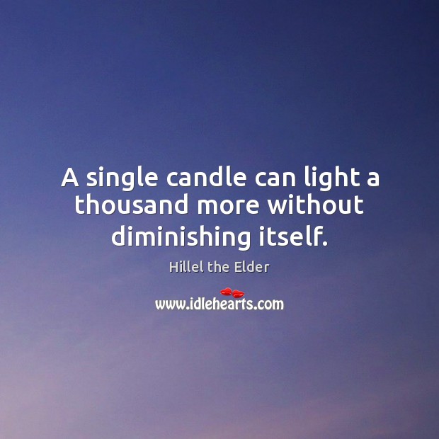 A single candle can light a thousand more without diminishing itself. Hillel the Elder Picture Quote