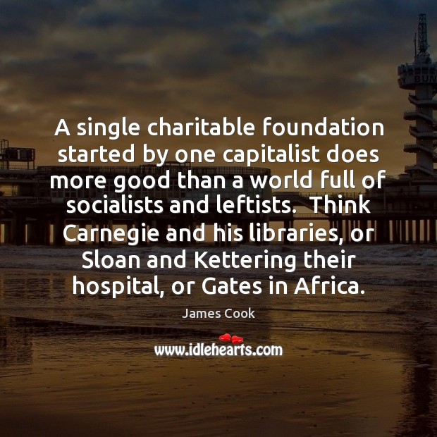 A single charitable foundation started by one capitalist does more good than James Cook Picture Quote