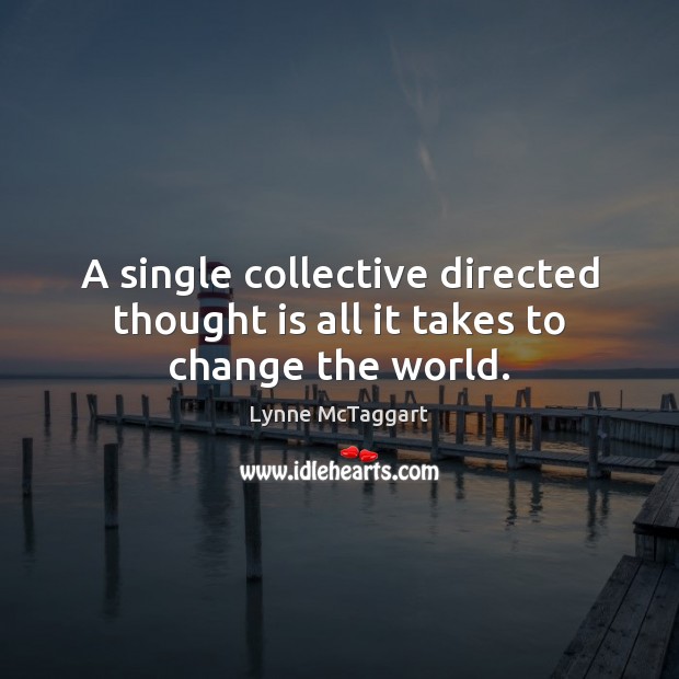 A single collective directed thought is all it takes to change the world. Lynne McTaggart Picture Quote