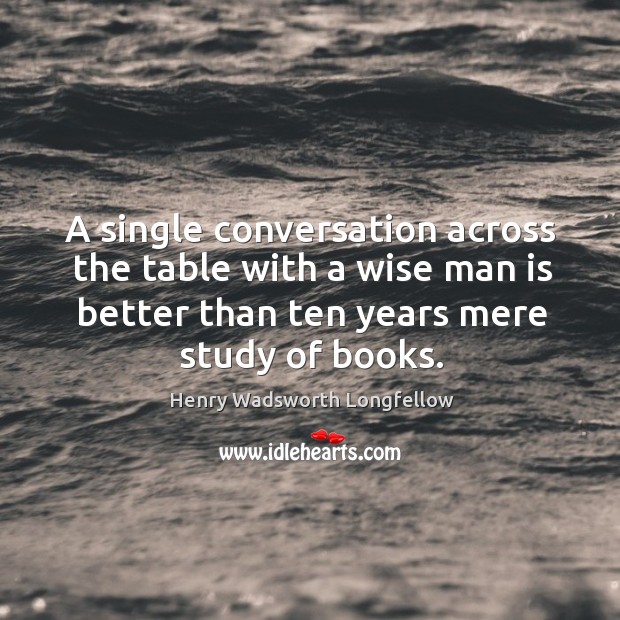 A single conversation across the table with a wise man is better than ten years mere study of books. Image