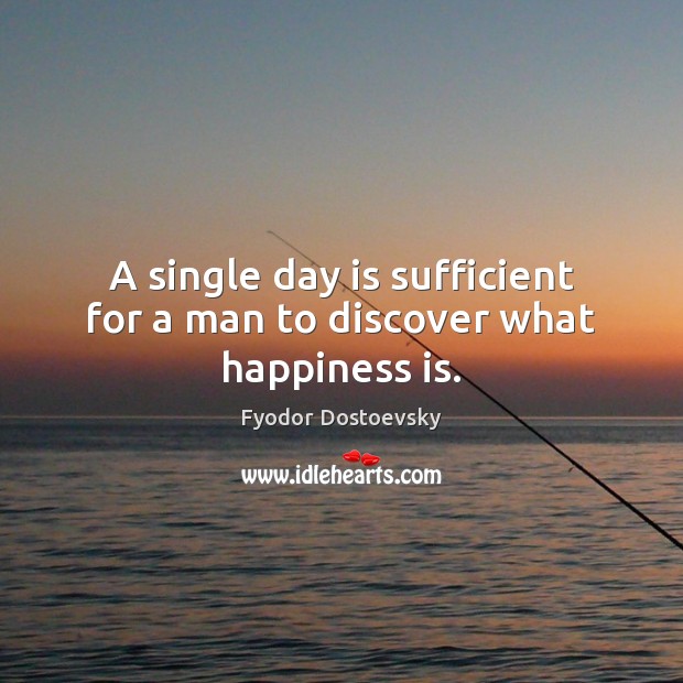 A single day is sufficient for a man to discover what happiness is. Fyodor Dostoevsky Picture Quote