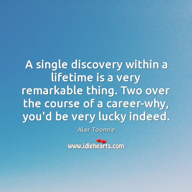A single discovery within a lifetime is a very remarkable thing. Two Alar Toomre Picture Quote