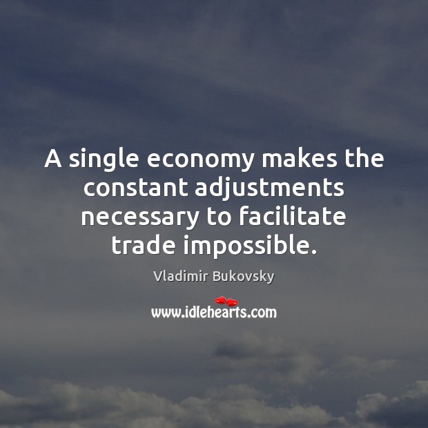 A single economy makes the constant adjustments necessary to facilitate trade impossible. Vladimir Bukovsky Picture Quote