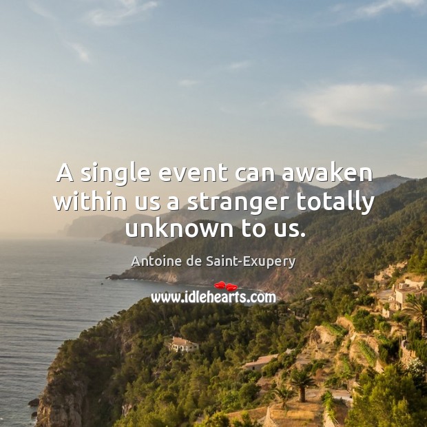 A single event can awaken within us a stranger totally unknown to us. Antoine de Saint-Exupery Picture Quote