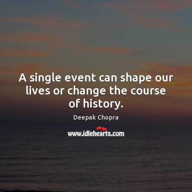 A single event can shape our lives or change the course of history. Deepak Chopra Picture Quote