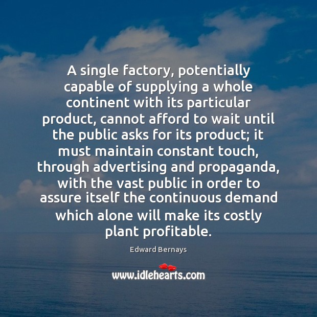 A single factory, potentially capable of supplying a whole continent with its Edward Bernays Picture Quote
