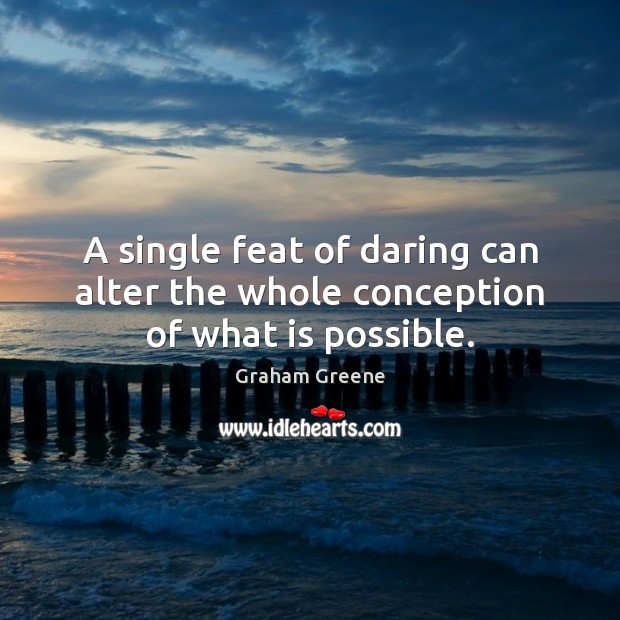 A single feat of daring can alter the whole conception of what is possible. 