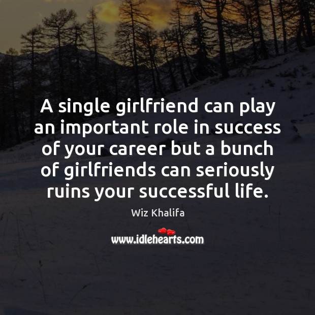 A single girlfriend can play an important role in success of your Wiz Khalifa Picture Quote