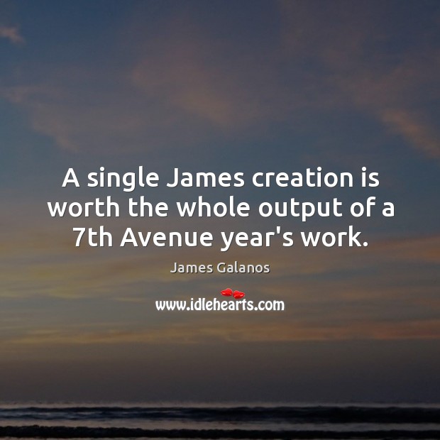 A single James creation is worth the whole output of a 7th Avenue year’s work. James Galanos Picture Quote