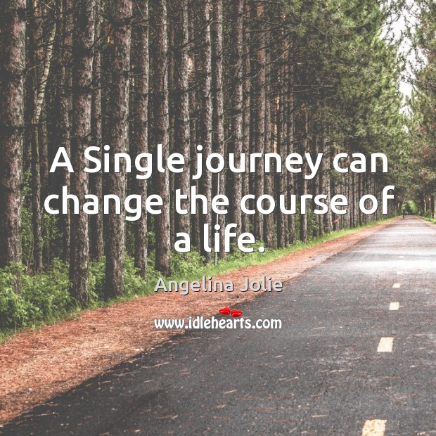 A Single journey can change the course of a life. Journey Quotes Image