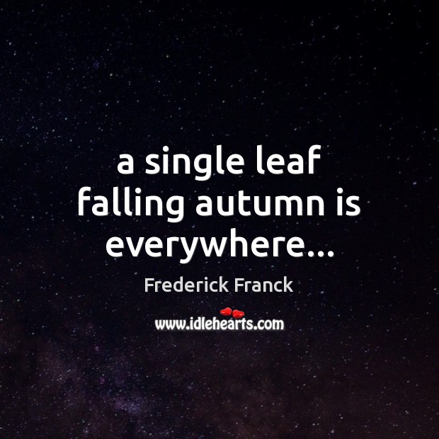 A single leaf falling autumn is everywhere… Frederick Franck Picture Quote