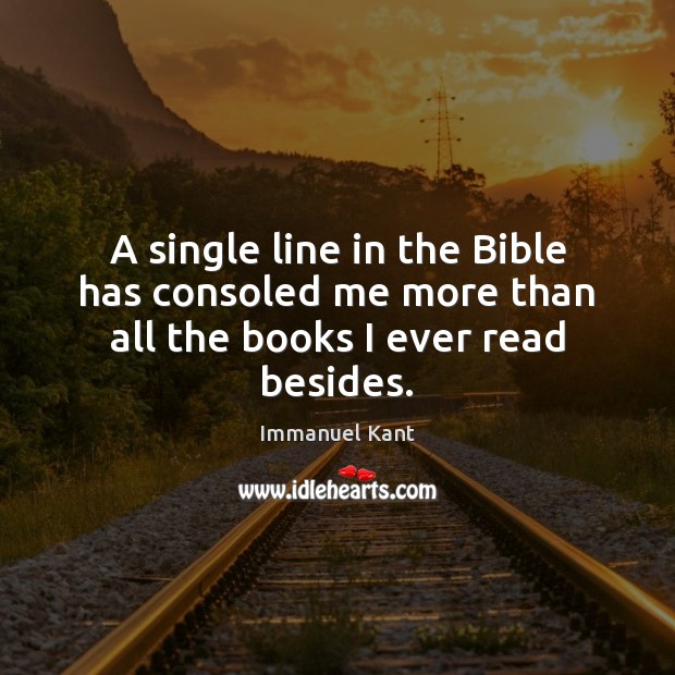A single line in the Bible has consoled me more than all the books I ever read besides. Immanuel Kant Picture Quote