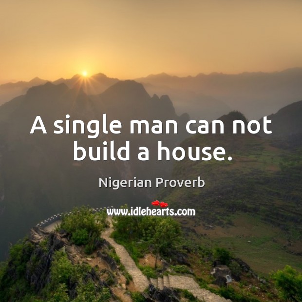 A single man can not build a house. Nigerian Proverbs Image