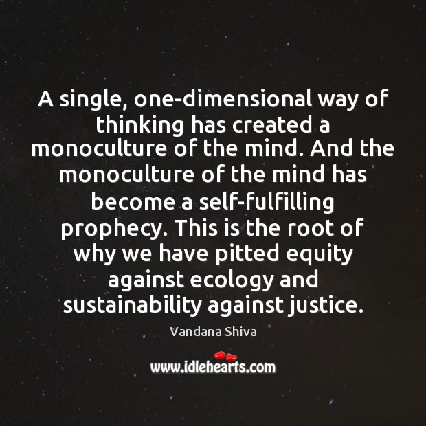 A single, one-dimensional way of thinking has created a monoculture of the Vandana Shiva Picture Quote