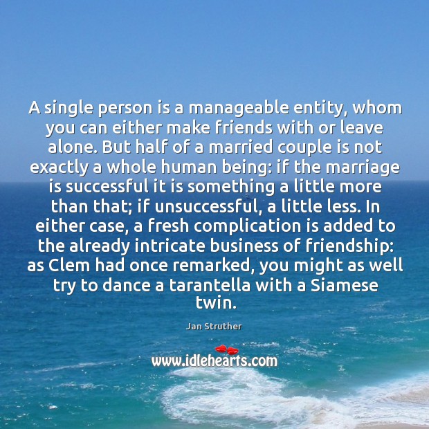A single person is a manageable entity, whom you can either make Jan Struther Picture Quote