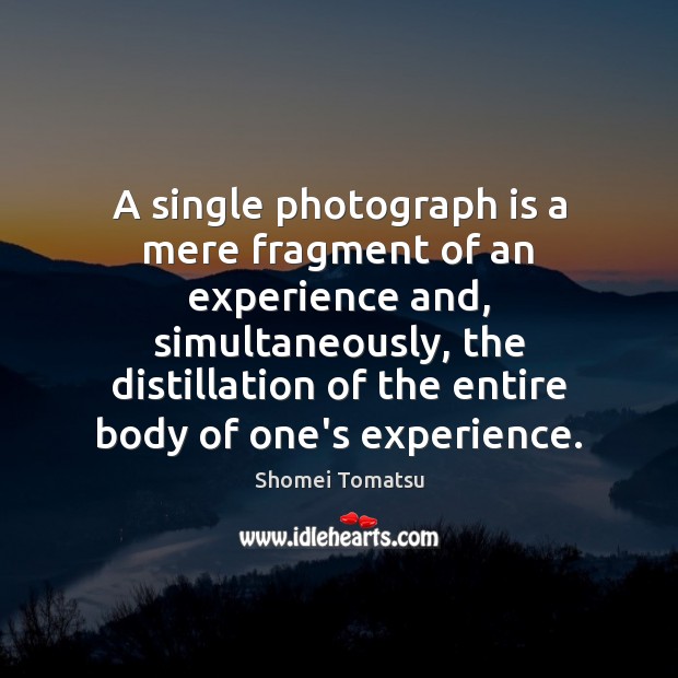 A single photograph is a mere fragment of an experience and, simultaneously, Image