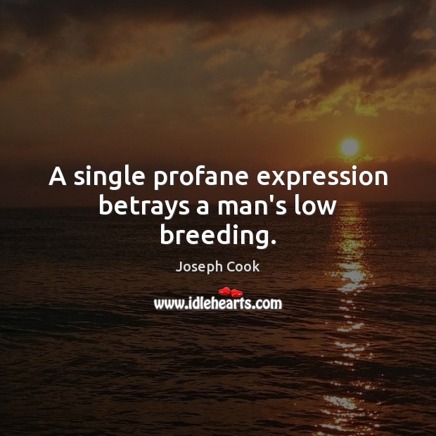 A single profane expression betrays a man’s low breeding. Joseph Cook Picture Quote