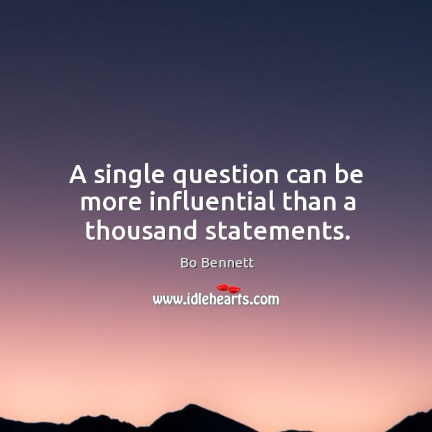 A single question can be more influential than a thousand statements. Bo Bennett Picture Quote