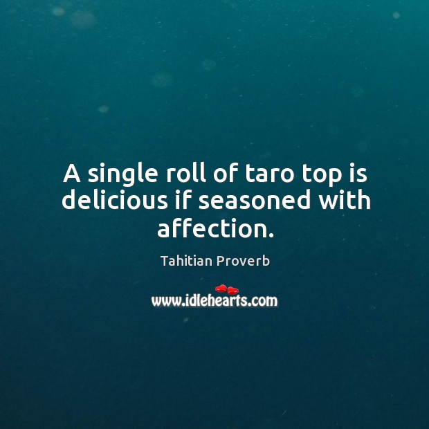 A single roll of taro top is delicious if seasoned with affection. Tahitian Proverbs Image