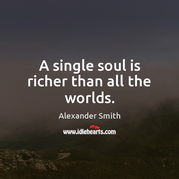 A single soul is richer than all the worlds. Alexander Smith Picture Quote