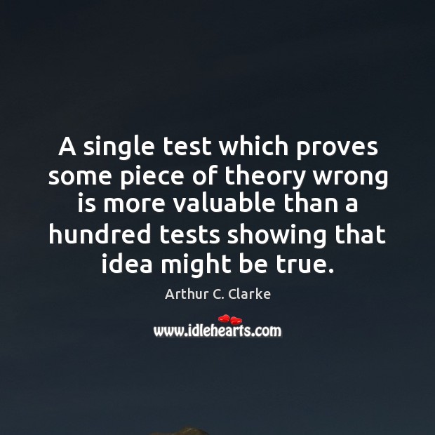 A single test which proves some piece of theory wrong is more Arthur C. Clarke Picture Quote