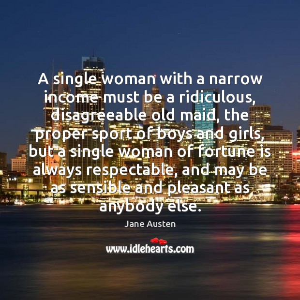A single woman with a narrow income must be a ridiculous, disagreeable Income Quotes Image