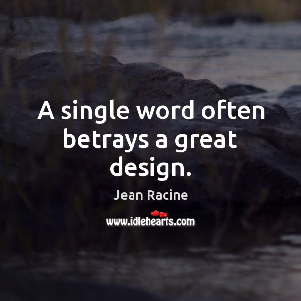 A single word often betrays a great design. Jean Racine Picture Quote