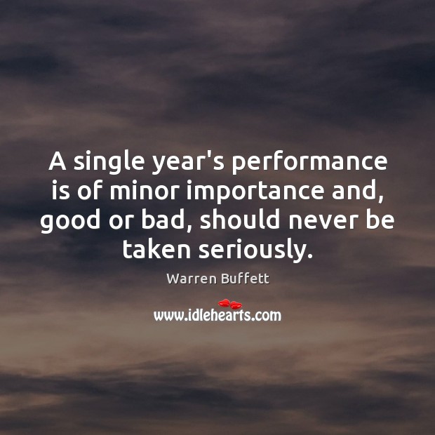 A single year’s performance is of minor importance and, good or bad, Warren Buffett Picture Quote