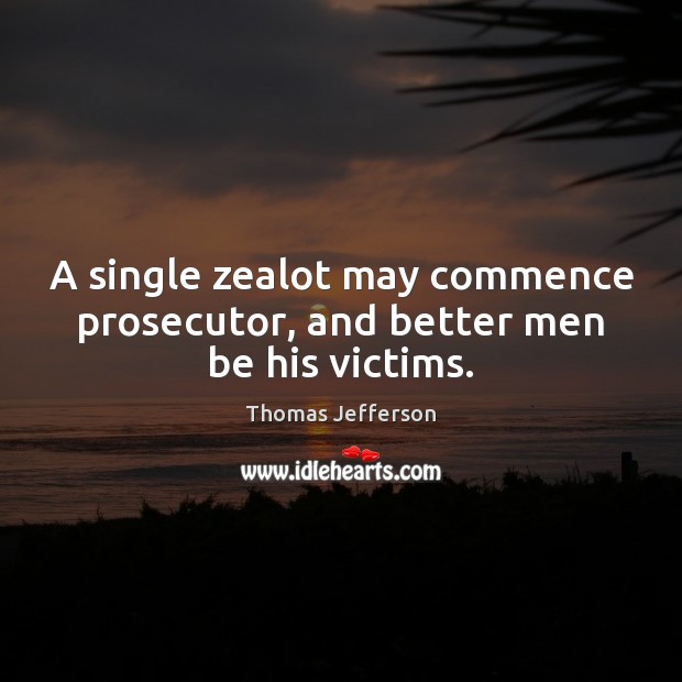 A single zealot may commence prosecutor, and better men be his victims. Image