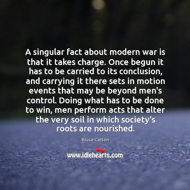 A singular fact about modern war is that it takes charge. Once Image