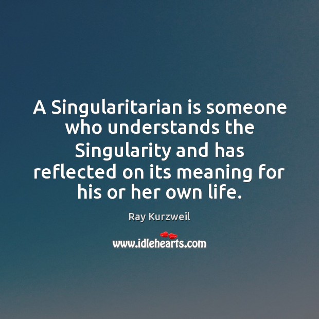 A Singularitarian is someone who understands the Singularity and has reflected on Ray Kurzweil Picture Quote