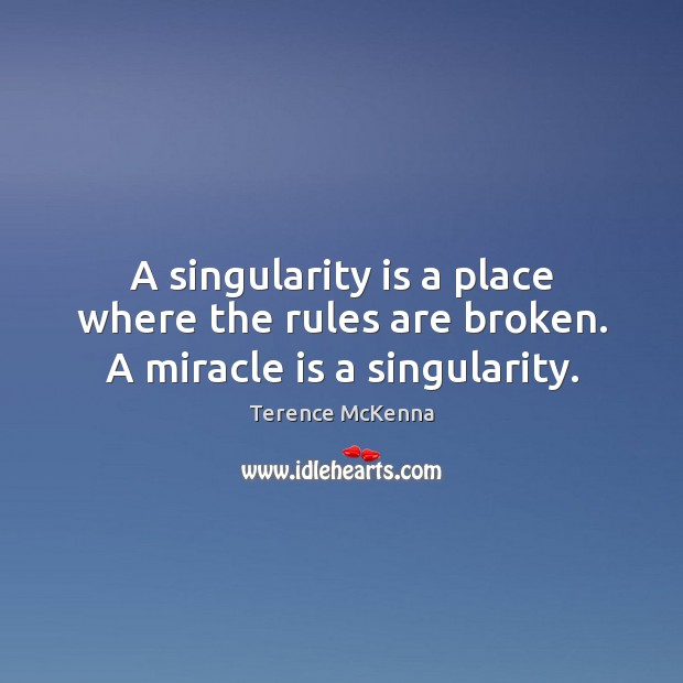 A singularity is a place where the rules are broken. A miracle is a singularity. Terence McKenna Picture Quote