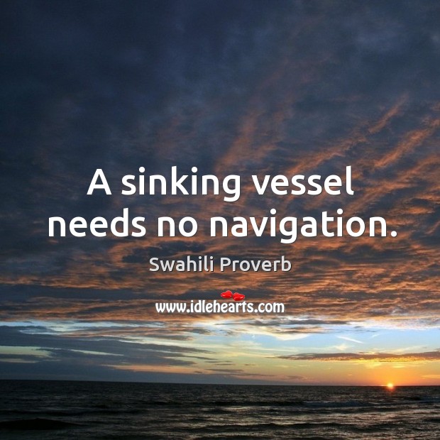 A sinking vessel needs no navigation. Swahili Proverbs Image