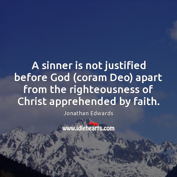 A sinner is not justified before God (coram Deo) apart from the Jonathan Edwards Picture Quote