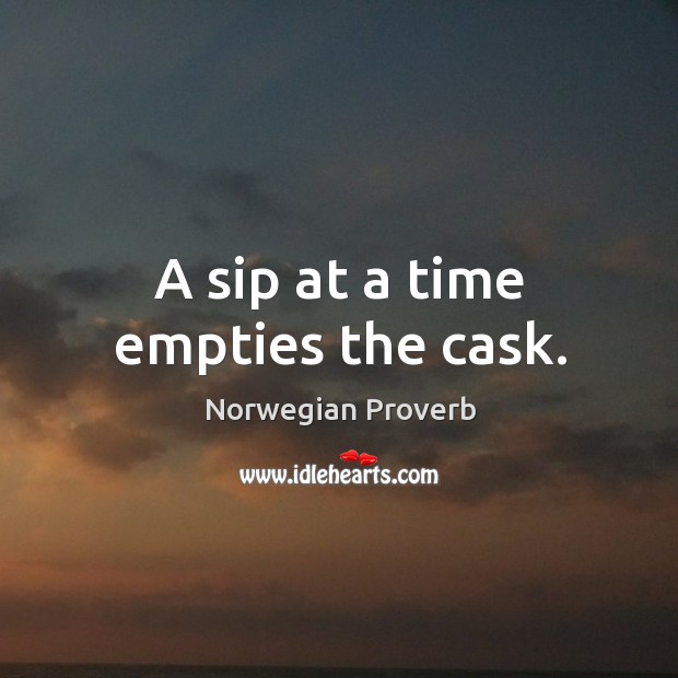 A sip at a time empties the cask. Norwegian Proverbs Image
