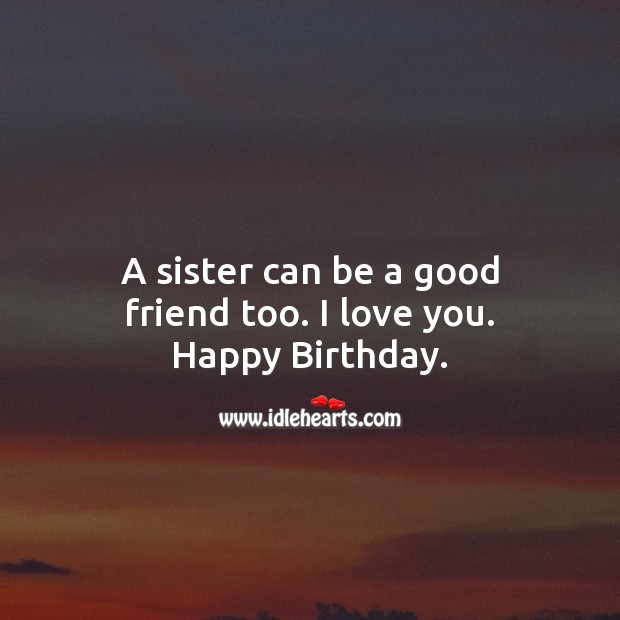 A sister can be a good friend too. I love you. I Love You Quotes Image