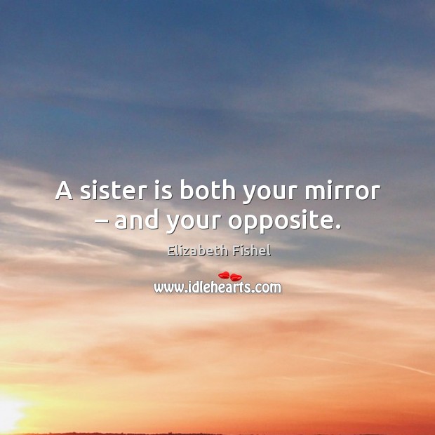 A sister is both your mirror – and your opposite. Sister Quotes Image