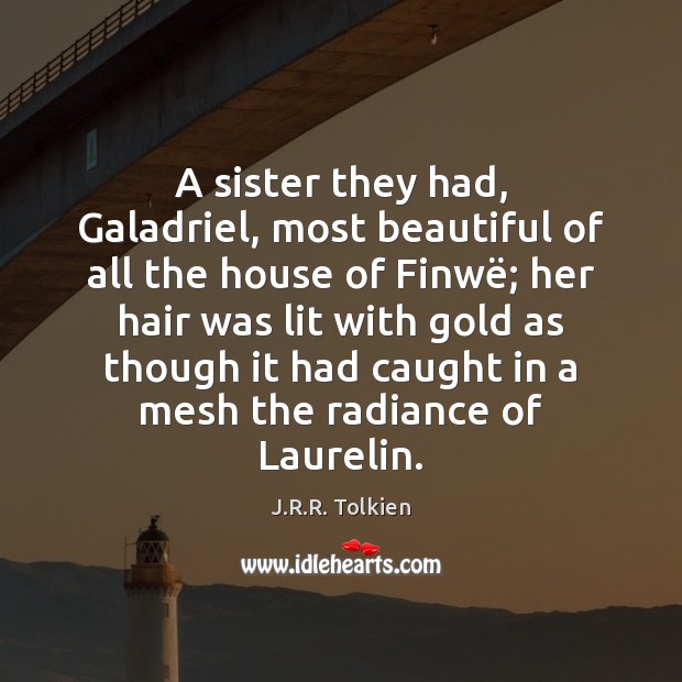 A sister they had, Galadriel, most beautiful of all the house of J.R.R. Tolkien Picture Quote