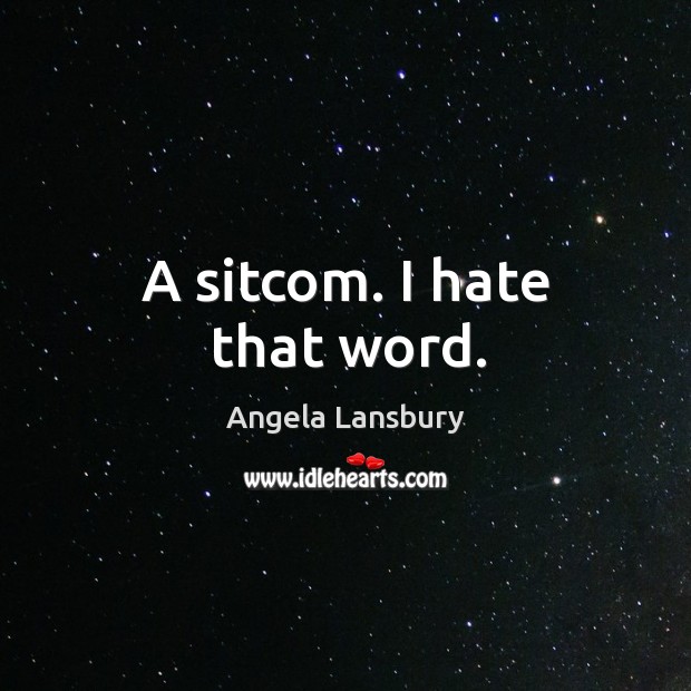 A sitcom. I hate that word. Angela Lansbury Picture Quote