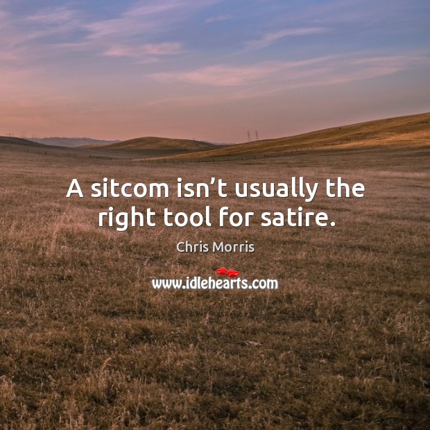 A sitcom isn’t usually the right tool for satire. Chris Morris Picture Quote