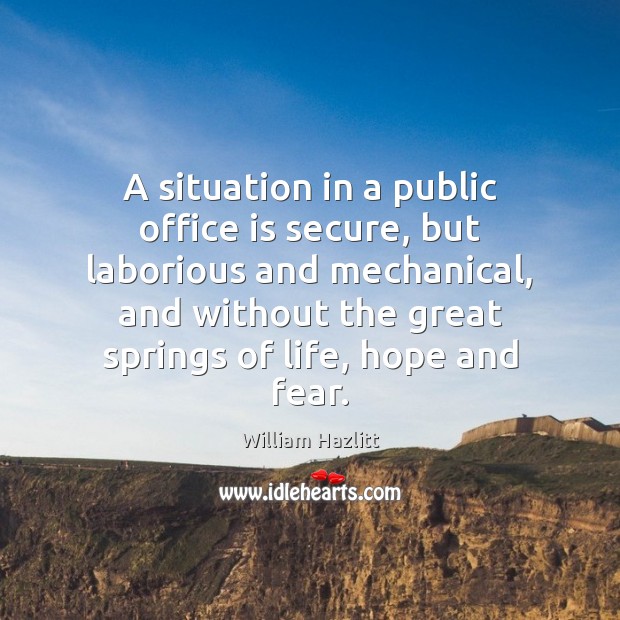 A situation in a public office is secure, but laborious and mechanical, William Hazlitt Picture Quote
