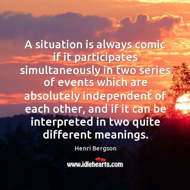 A situation is always comic if it participates simultaneously Henri Bergson Picture Quote