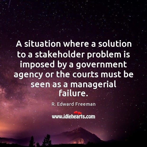 A situation where a solution to a stakeholder problem is imposed by R. Edward Freeman Picture Quote