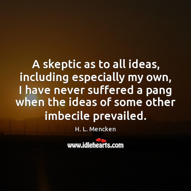 A skeptic as to all ideas, including especially my own, I have H. L. Mencken Picture Quote
